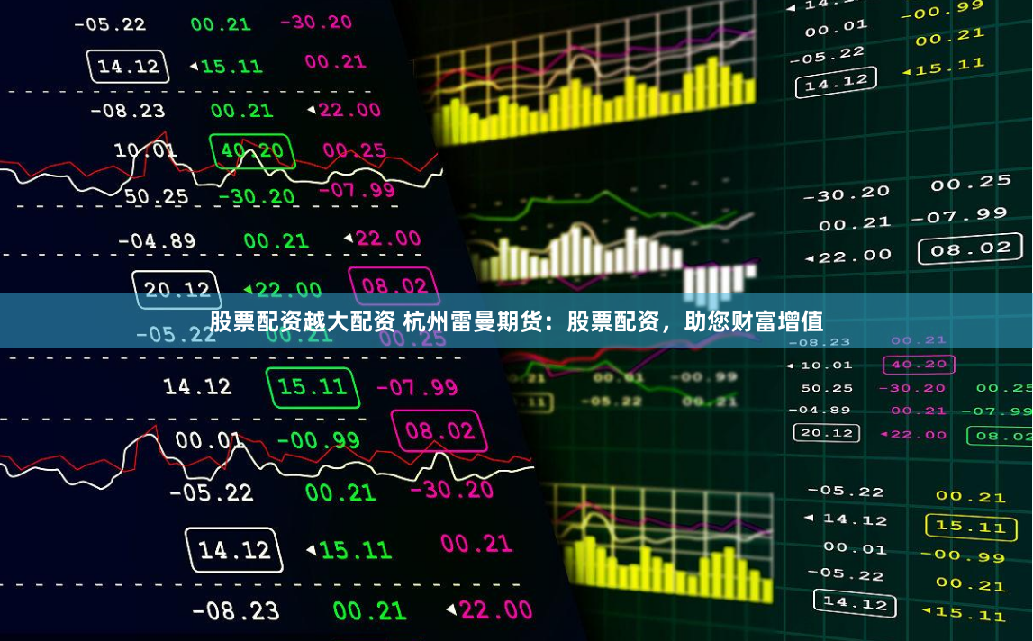 股票配资越大配资 杭州雷曼期货：股票配资，助您财富增值