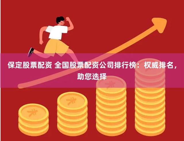 保定股票配资 全国股票配资公司排行榜：权威排名，助您选择