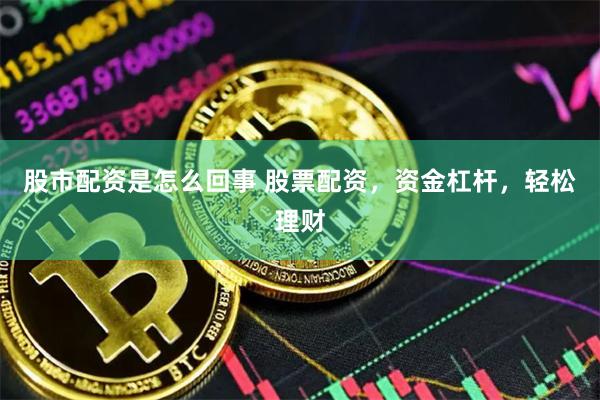 股市配资是怎么回事 股票配资，资金杠杆，轻松理财