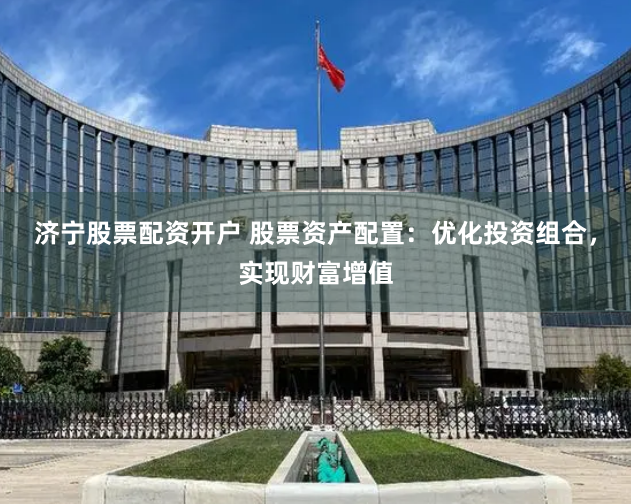 济宁股票配资开户 股票资产配置：优化投资组合，实现财富增值