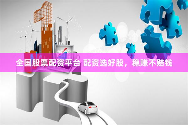 全国股票配资平台 配资选好股，稳赚不赔钱