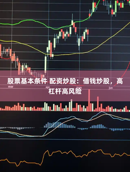 股票基本条件 配资炒股：借钱炒股，高杠杆高风险