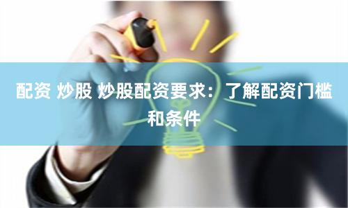 配资 炒股 炒股配资要求：了解配资门槛和条件