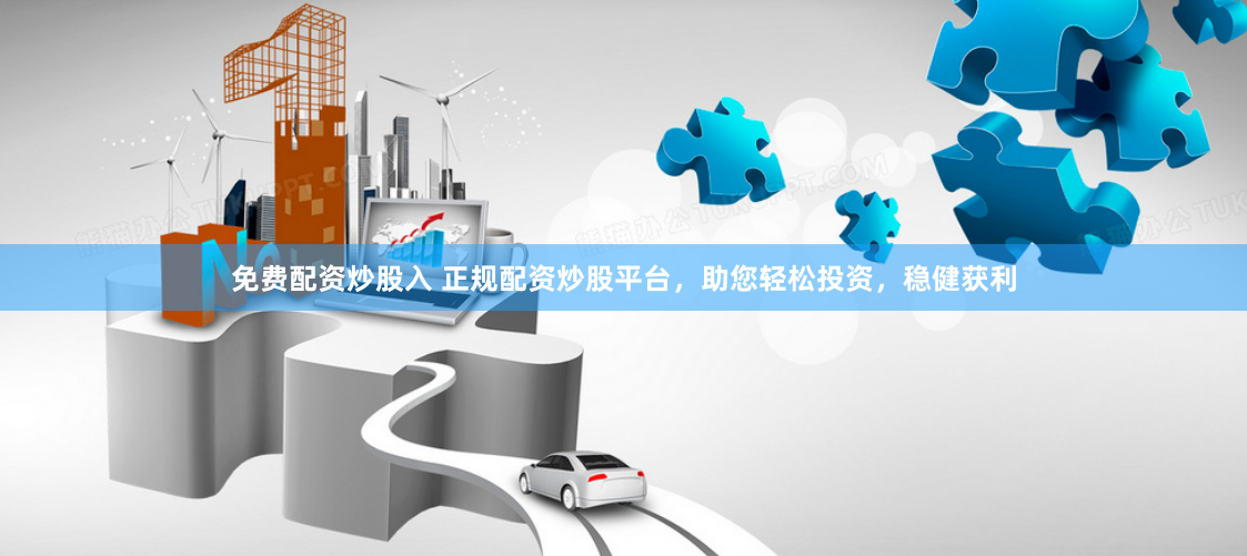 免费配资炒股入 正规配资炒股平台，助您轻松投资，稳健获利