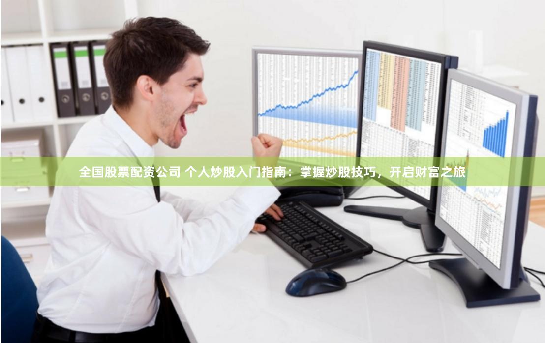 全国股票配资公司 个人炒股入门指南：掌握炒股技巧，开启财富之旅