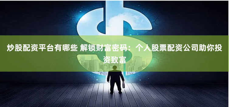 炒股配资平台有哪些 解锁财富密码：个人股票配资公司助你投资致富
