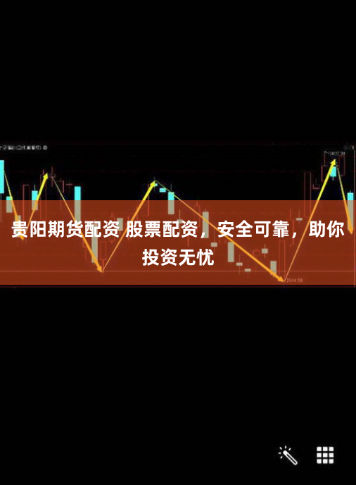 贵阳期货配资 股票配资，安全可靠，助你投资无忧