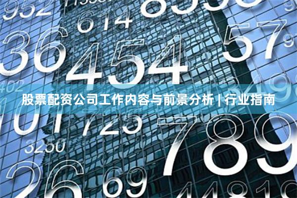 股票配资公司工作内容与前景分析 | 行业指南