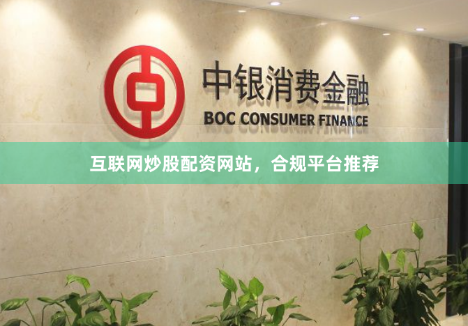 互联网炒股配资网站，合规平台推荐