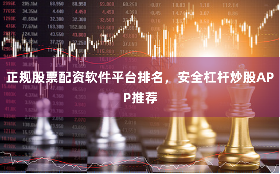 正规股票配资软件平台排名，安全杠杆炒股APP推荐