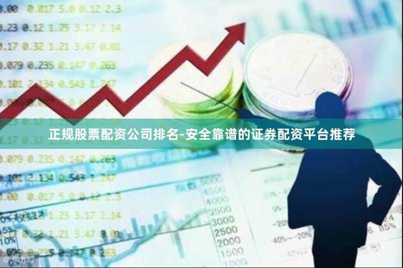 正规股票配资公司排名-安全靠谱的证券配资平台推荐