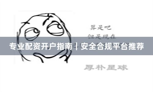 专业配资开户指南｜安全合规平台推荐