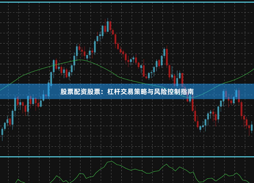 股票配资股票：杠杆交易策略与风险控制指南