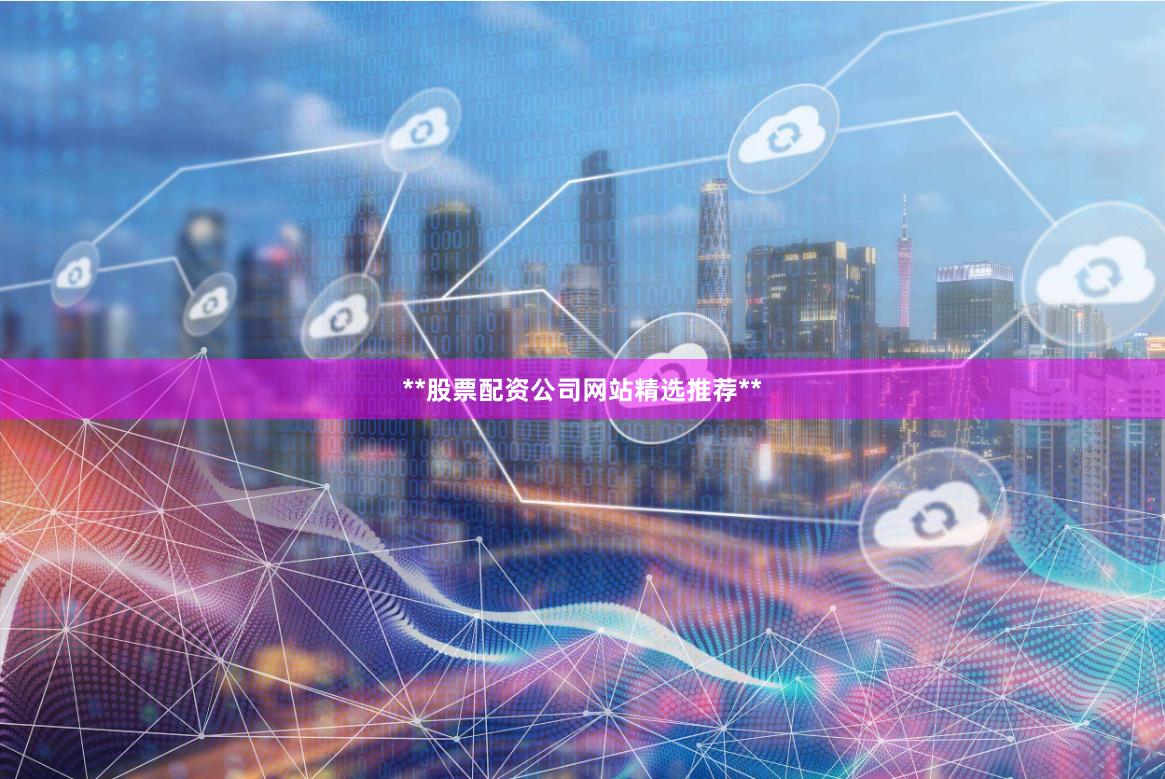 **股票配资公司网站精选推荐**