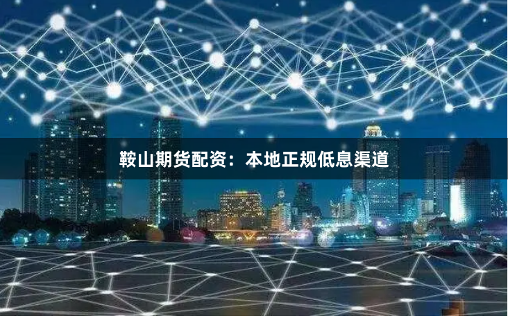 鞍山期货配资：本地正规低息渠道