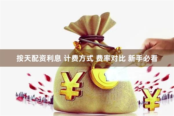 按天配资利息 计费方式 费率对比 新手必看