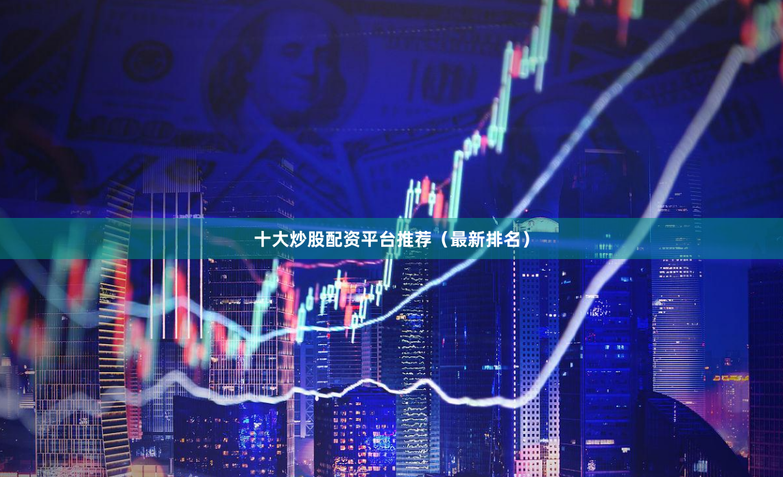 十大炒股配资平台推荐（最新排名）