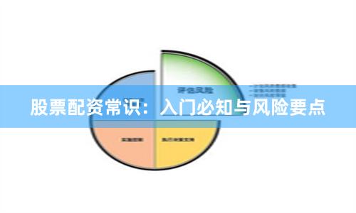 股票配资常识：入门必知与风险要点